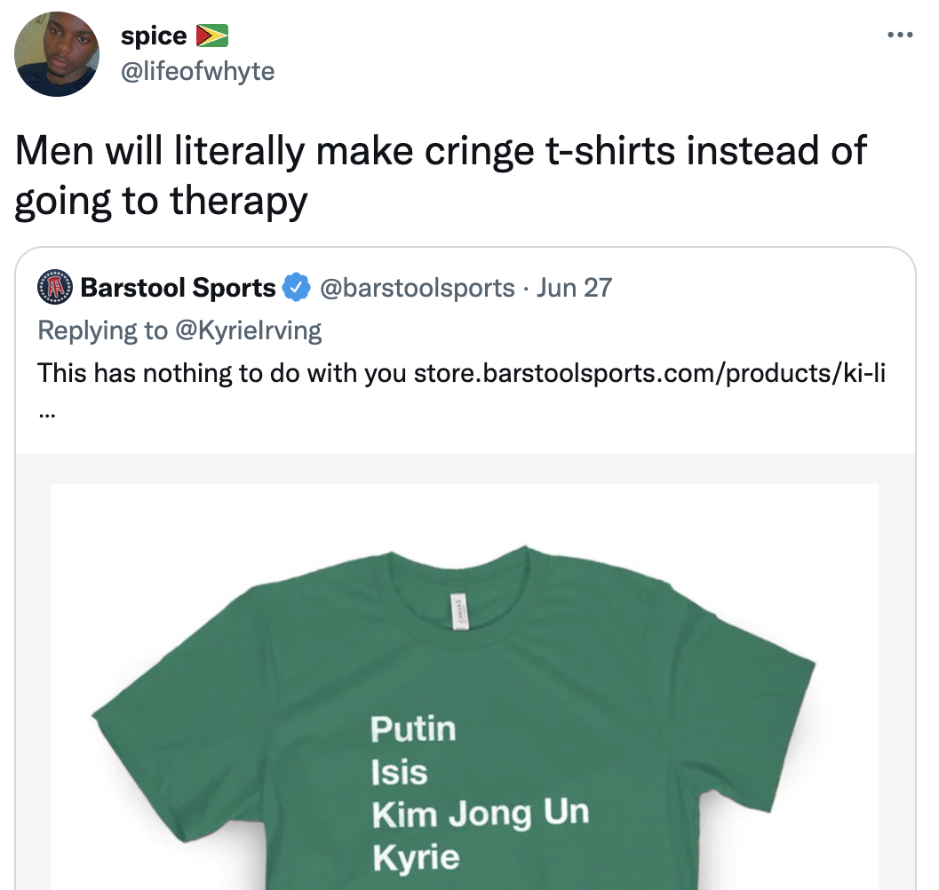 Things men do instead of going to therapy - t shirt - spice Men will literally make cringe tshirts instead of going to therapy Barstool Sports . Jun 27 This has nothing to do with you store.barstoolsports.comproductskili Putin Isis Kim Jong Un Kyrie