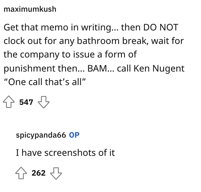 HR requires staff to clock out for bathroom - angle - maximumkush Get that memo in writing... then Do Not clock out for any bathroom break, wait for the company to issue a form of punishment then... Bam... call Ken Nugent "One call that's all" 547 spicypa