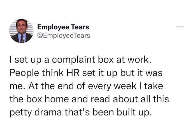random pics -  facts about you - Employee Tears I set up a complaint box at work. People think Hr set it up but it was me. At the end of every week I take the box home and read about all this petty drama that's been built up.