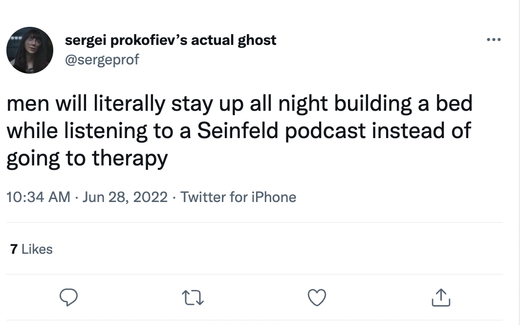 Things men do instead of going to therapy - dylan gonzalez tweet - sergei prokofiev's actual ghost men will literally stay up all night building a bed while listening to a Seinfeld podcast instead of going to therapy Twitter for iPhone 7 27
