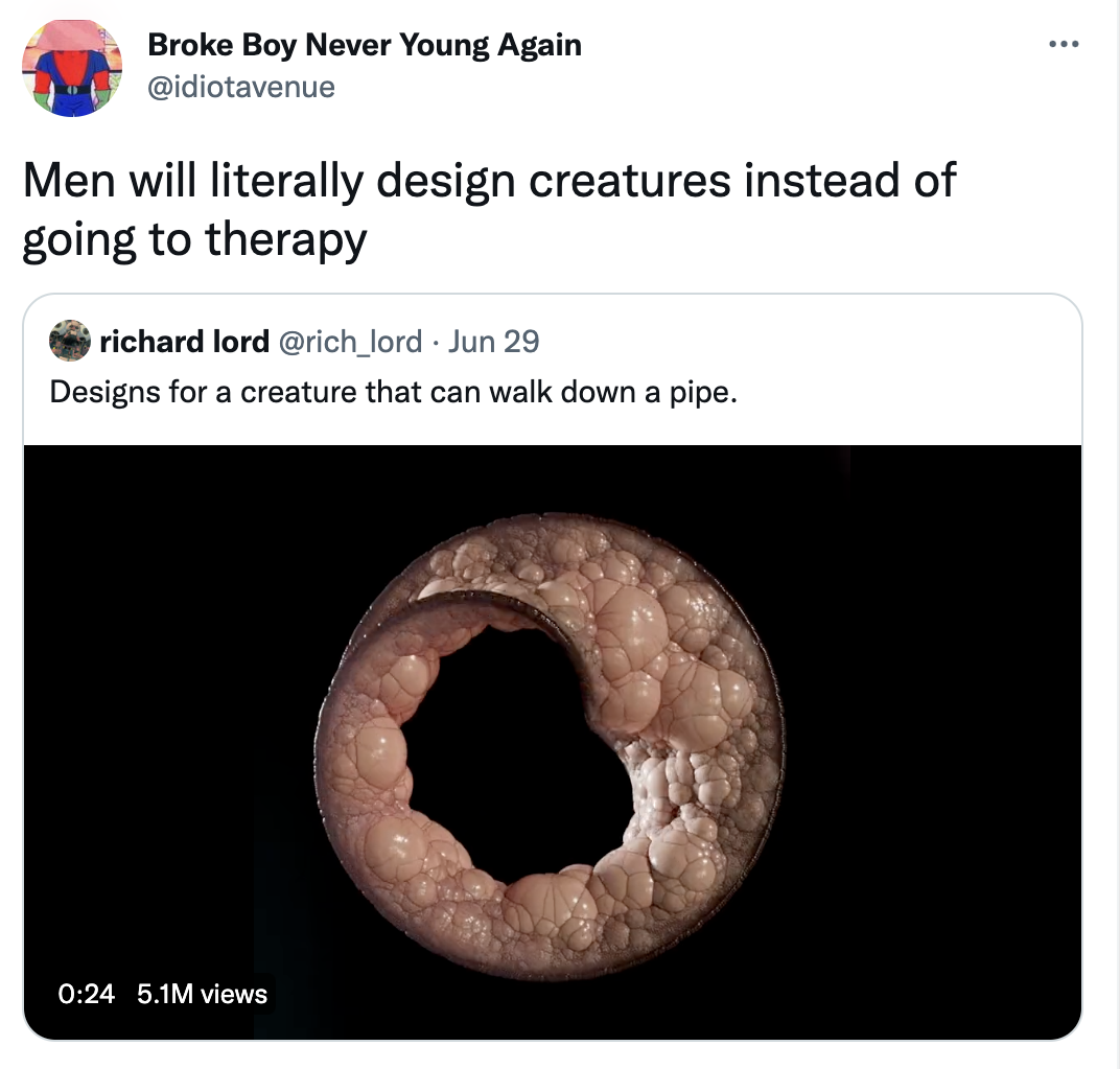 Things men do instead of going to therapy - mouth - Broke Boy Never Young Again Men will literally design creatures instead of going to therapy richard lord Jun 29 Designs for a creature that can walk down a pipe. 5.1M views . ...