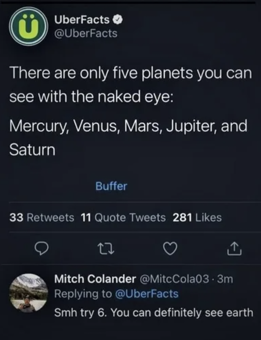 Memes That Technically Tell the Truth - There are only five planets you can see with the naked eye Mercury, Venus, Mars, Jupiter, and Saturn Buffer 33 11 Quote Tweets 281 22 Mitch Colander .3m Smh try 6. You can definitely see earth