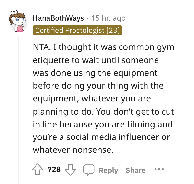 Gym Influencer gets instant karma - document - HanaBothWays 15 hr. ago Certified Proctologist 23 Nta. I thought it was common gym etiquette to wait until someone was done using the equipment before doing your thing with the equipment, whatever you are pla