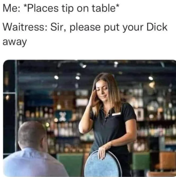 waitress takes tip - Me Places tip on table Waitress Sir, please put your Dick away