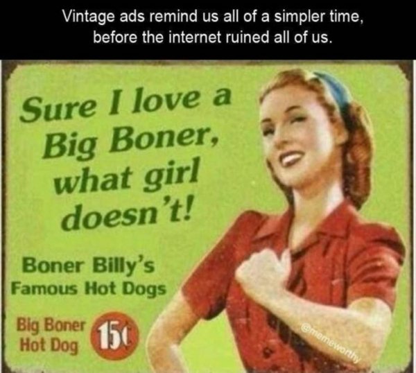 billy boners hot dogs - Vintage ads remind us all of a simpler time, before the internet ruined all of us. Sure I love a Big Boner, what girl doesn't! Boner Billy's Famous Hot Dogs 150 Big Boner Hot Dog