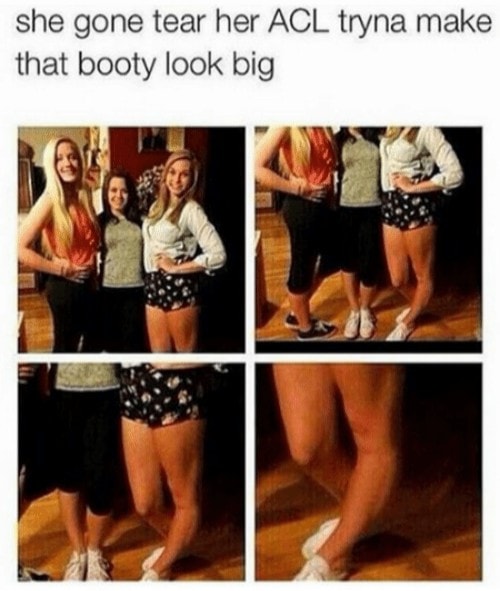 monday morning randomness - funny booty memes - she gone tear her Acl tryna make that booty look big