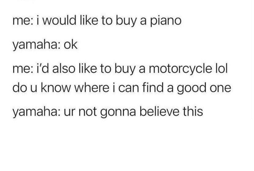 monday morning randomness - Acceleration - me i would to buy a piano yamaha ok me i'd also to buy a motorcycle lol do u know where i can find a good one yamaha ur not gonna believe this
