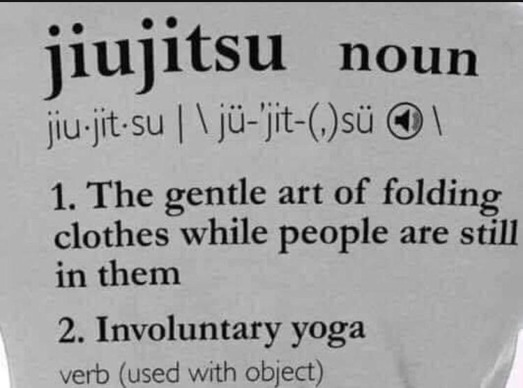 monday morning randomness - jiu jitsu involuntary yoga - jiujitsu jiujitsu | \ j'jit,s \ tsu noun 1. The gentle art of folding clothes while people are still in them 2. Involuntary yoga verb used with object