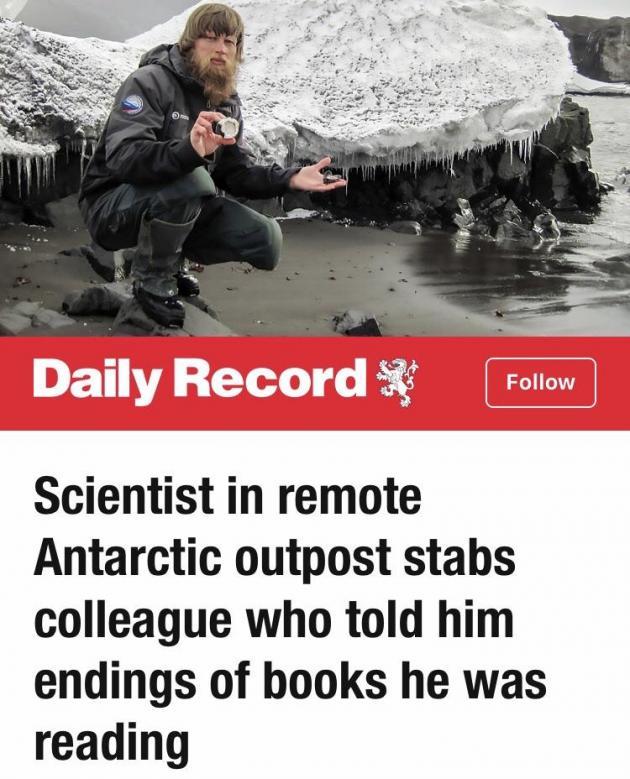monday morning randomness - russian antarctic base stabbing - Daily Record Scientist in remote Antarctic outpost stabs colleague who told him endings of books he was reading