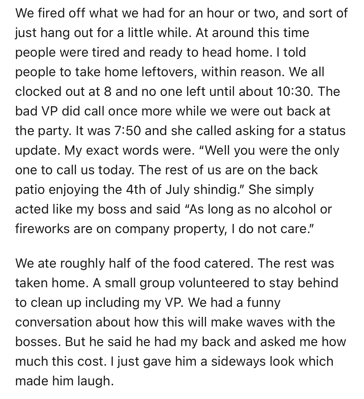employees throw $6k 4th of July party at work -documents - We fired off what we had for an hour or two, and sort of just hang out for a little while. At around this time people were tired and ready to head home. I told people to take home leftovers, withi