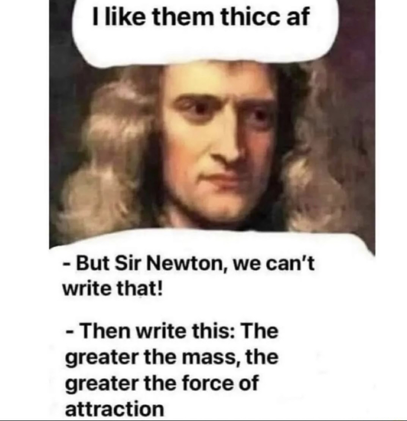 dank memes - sir isaac newton - I them thicc af But Sir Newton, we can't write that! Then write this The greater the mass, the greater the force of attraction