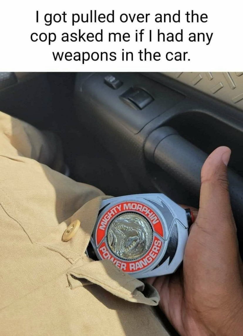 dank memes - mighty morphin power rangers morpher - I got pulled over and the cop asked me if I had any weapons in the car. Morphin Mighty Power Rangers