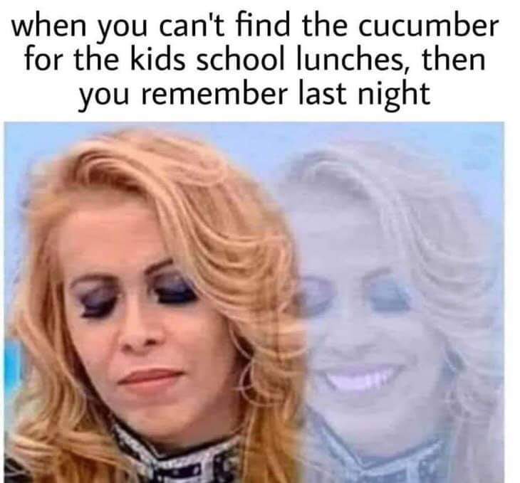 adult themed memes - sad girl but happy meme - when you can't find the cucumber for the kids school lunches, then you remember last night