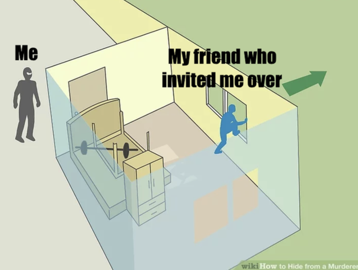 WikiHow Lifehack memes - cartoon - Me My friend who invited me over wiki How to Hide from a Murderer