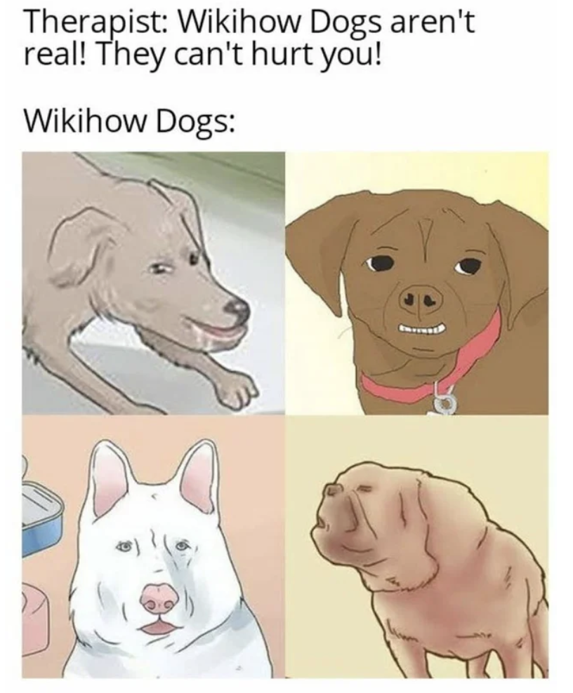 WikiHow Lifehack memes - dog - Therapist Wikihow Dogs aren't real! They can't hurt you! Wikihow Dogs