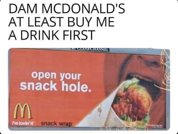 adult themed memes - recipe - Dam Mcdonald'S At Least Buy Me A Drink First Clearchannel open your snack hole. M I'm lovin' it snack wrap