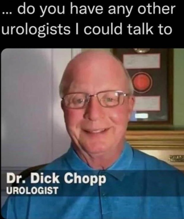 adult themed memes - photo caption - ... do you have any other urologists I could talk to Dr. Dick Chopp Urologist