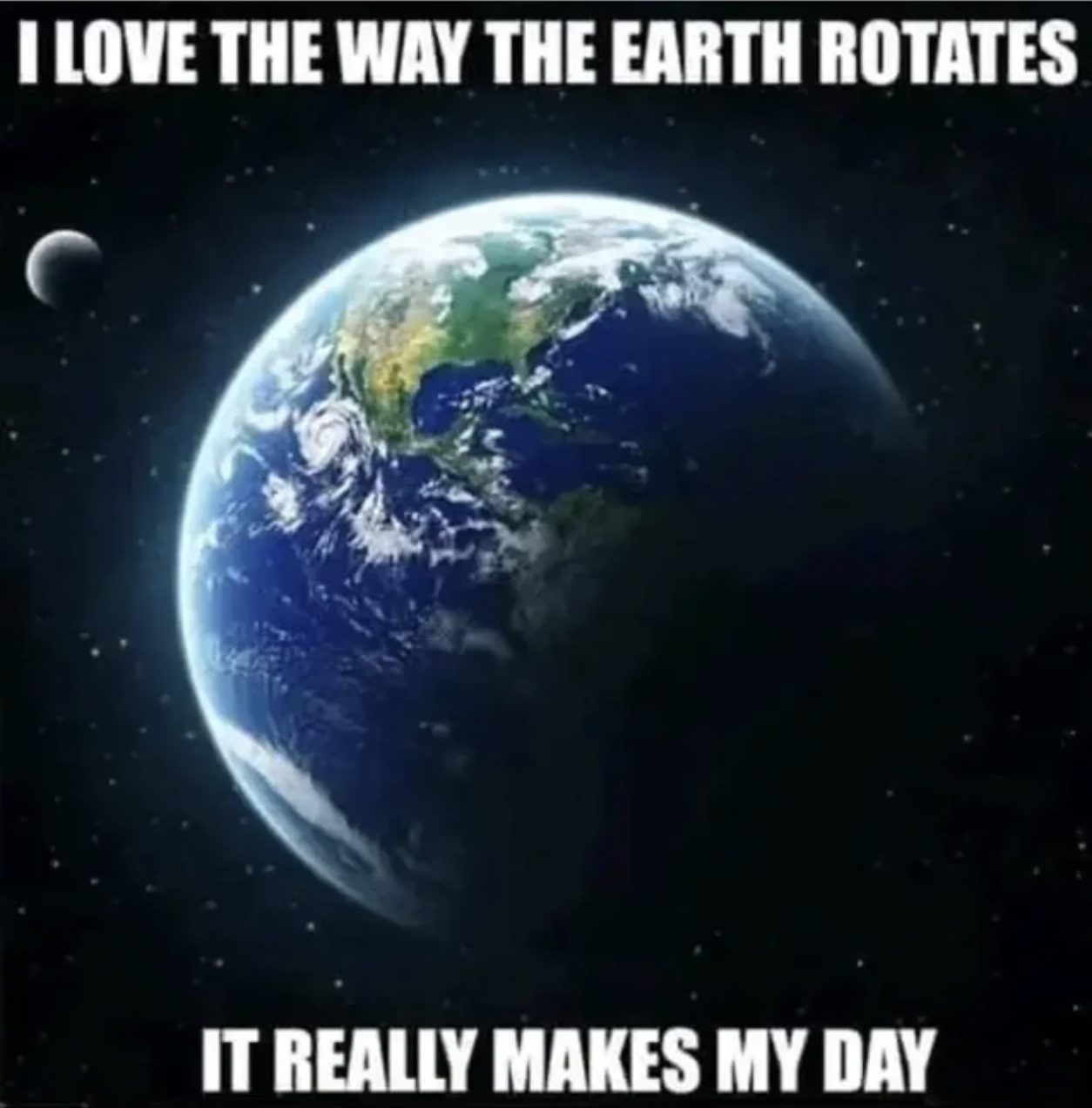 Pics That are Technically Not Wrong - I Love The Way The Earth Rotates It Really Makes My Day