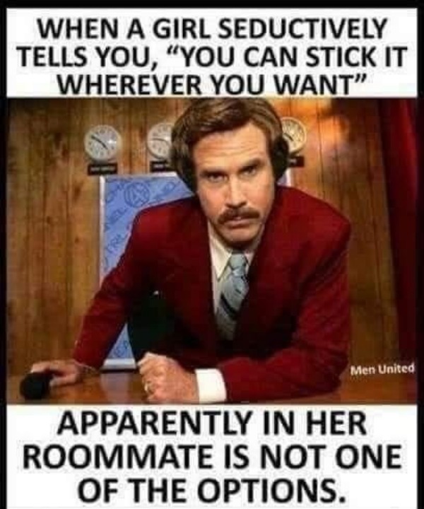 dirty memes for dirty minds - happy birthday kelly ron burgundy - When A Girl Seductively Tells You, "You Can Stick It Wherever You Want" Men United Apparently In Her Roommate Is Not One Of The Options.