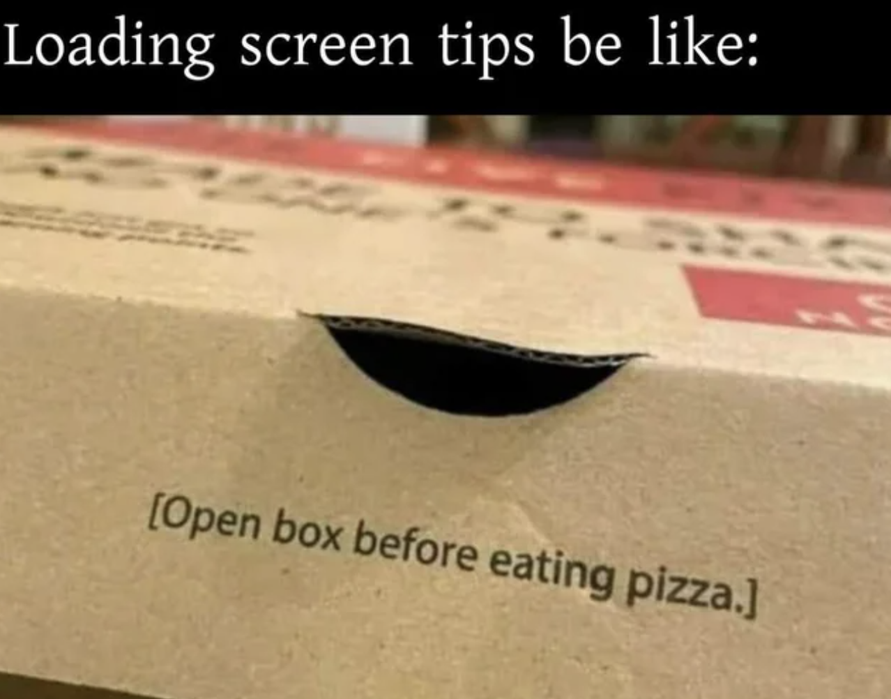 gaming memes - Loading screen tips be Open box before eating pizza.