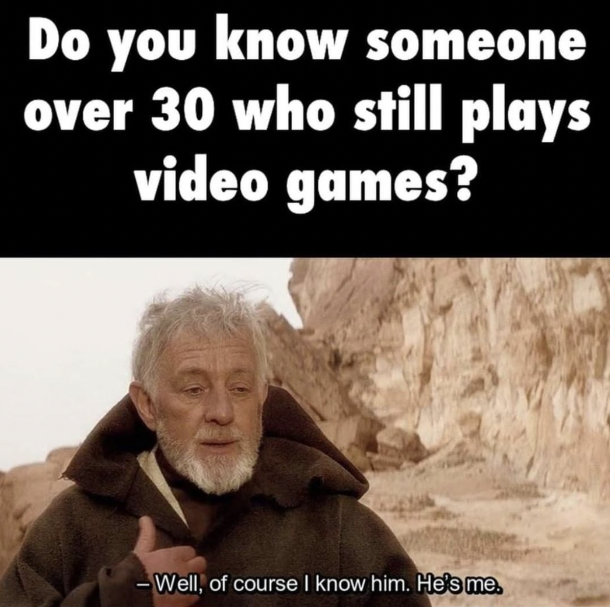 gaming memes - play video games meme - Do you know someone over 30 who still plays video games? Well, of course I know him. He's me.