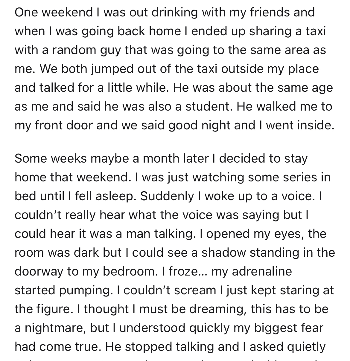 man enters woman's unlocked apartment -angle - One weekend I was out drinking with my friends and when I was going back home I ended up sharing a taxi with a random guy that was going to the same area as me. We both jumped out of the taxi outside my place