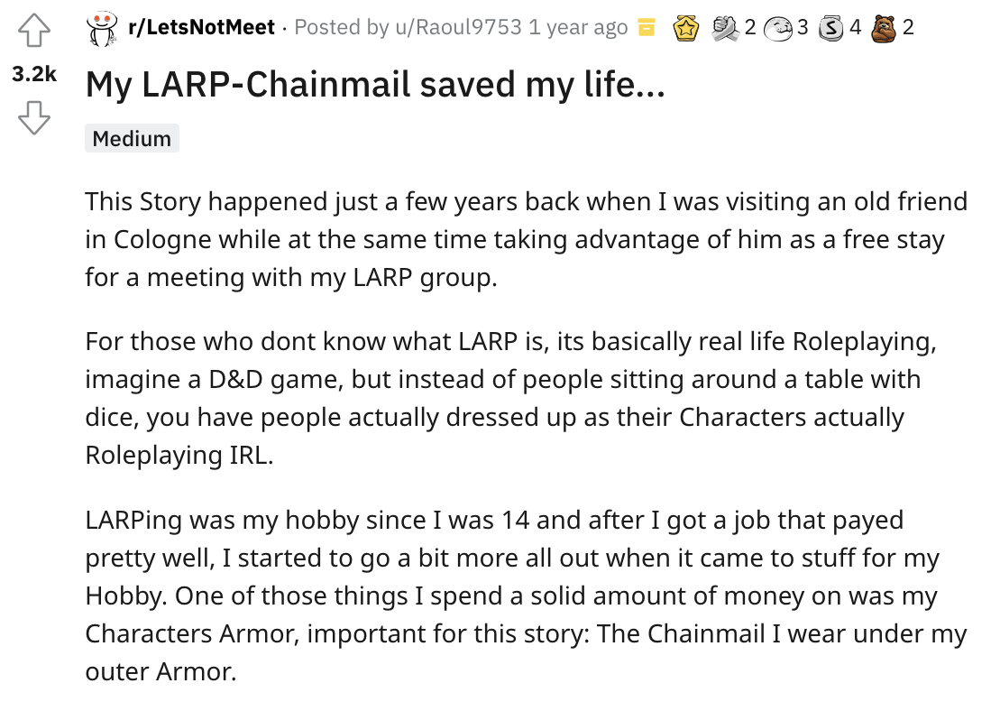 LARP chainmail saves dude - angle - rLets Not Meet Posted by uRaoul9753 1 year ago My LarpChainmail saved my life... Medium 3 S4 2 This Story happened just a few years back when I was visiting an old friend in Cologne while at the same time taking advanta