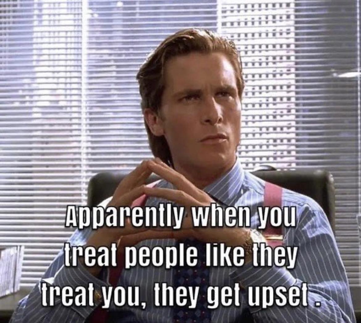 memes and quotes that speak truth - photo caption - Apparently when you treat people they treat you, they get upset.