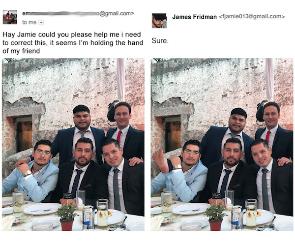 photoshop troll - james fridman - no.com> Hay Jamie could you please help me i need to correct this, it seems I'm holding the hand Sure. of my friend 800 James Fridman  Bo