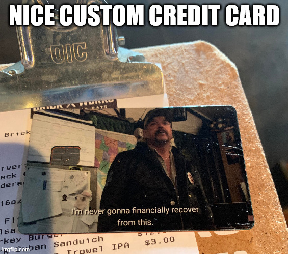 funny memes and random tweets - photo caption - Nice Custom Credit Card Oic Brick Dai rver eck dere 16oz F1 Isa key Burger A Rurag Eats I'm never gonna financially recover from this. imgflip.comban Sandwich Trowel Ipa $3.00