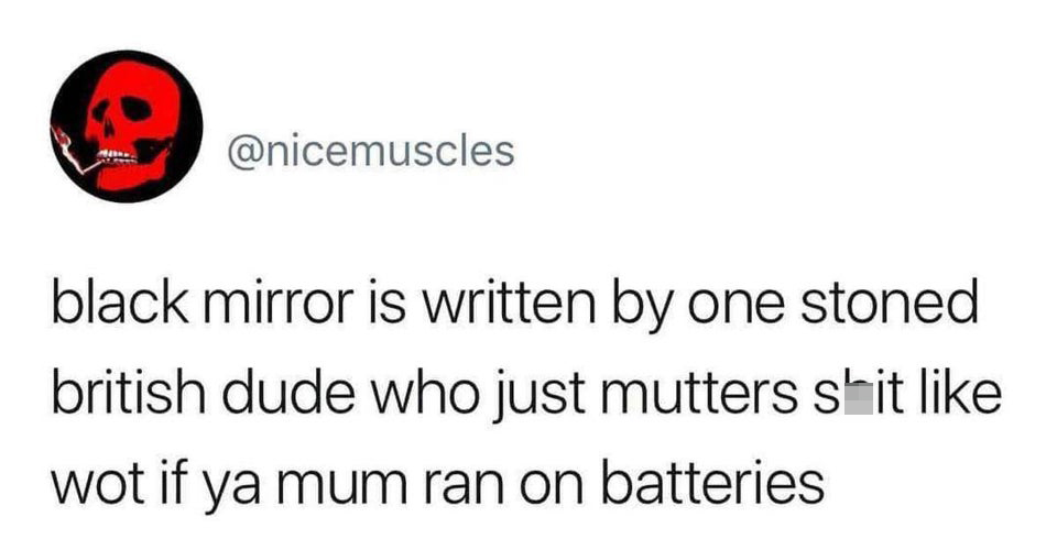 dank memes - black mirror mum meme - black mirror is written by one stoned british dude who just mutters shit wot if ya mum ran on batteries