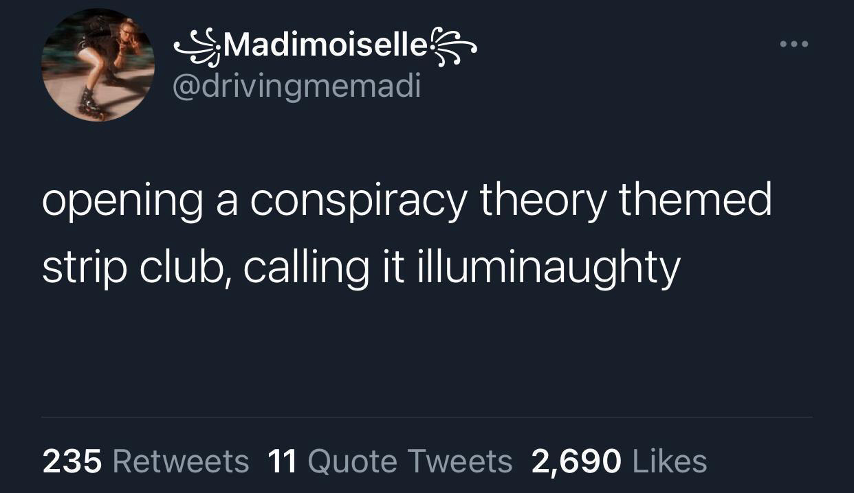 dank memes - male birth control exists tweets - Madimoiselle opening a conspiracy theory themed strip club, calling it illuminaughty 235 11 Quote Tweets 2,690 ...