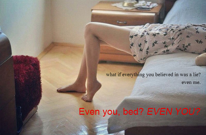 Realistic Inspirational Quotes - floor - 94 what if everything you believed in was a lie? even me. Even you, bed? Even You?