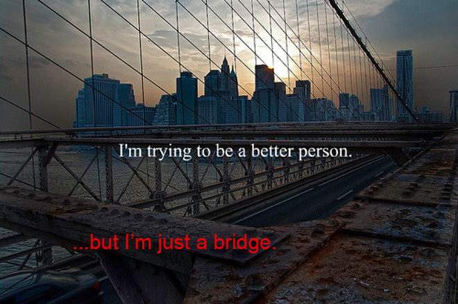 Realistic Inspirational Quotes - hipster edits - I'm trying to be a better person. but I'm just a bridge.