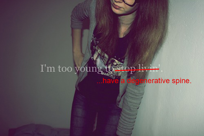 Realistic Inspirational Quotes - hipster captions - I'm too young to stop livin'. ...have a degenerative spine.
