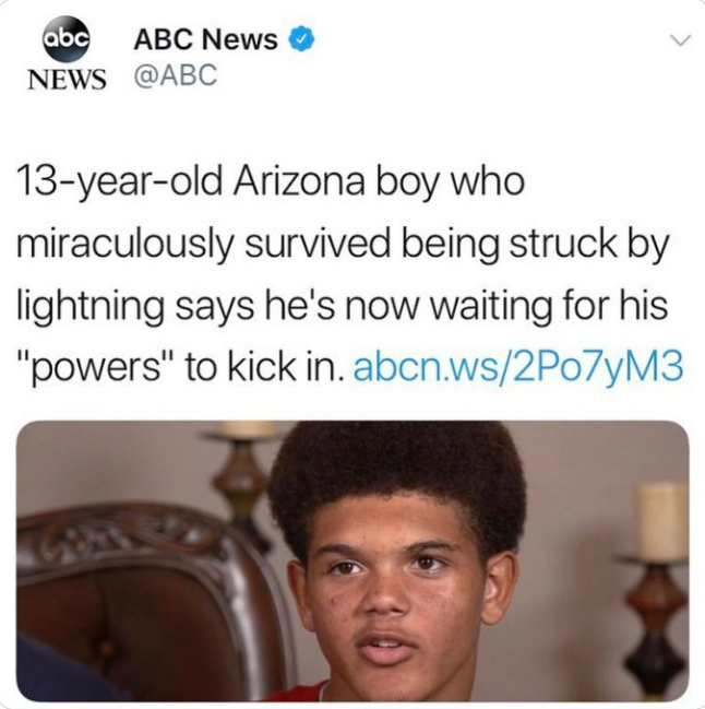 crazy news headlines - so that was a lie memes - abc Abc News News > 13yearold Arizona boy who miraculously survived being struck by lightning says he's now waiting for his "powers" to kick in. abcn.ws2Po7yM3
