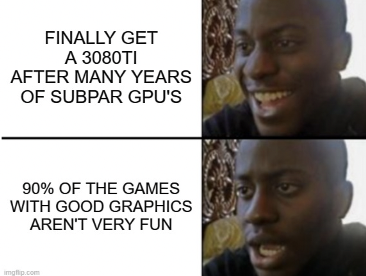 Gaming memes - After Many Years Of Subpar Gpu Of The Games With Good Graphics Aren'T Very Fun
