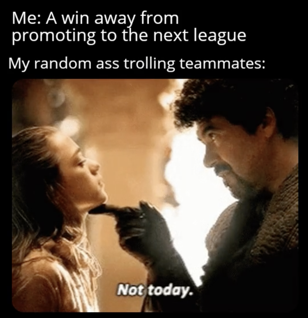 Gaming memes - Me A win away from promoting to the next league My random ass trolling teammates Not today.