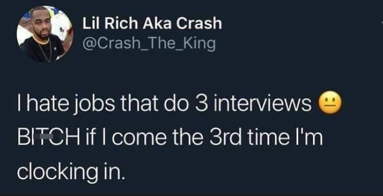 monday morning randomness - hate jobs that do three interviews meme - Lil Rich Aka Crash I hate jobs that do 3 interviews Bitch if I come the 3rd time I'm clocking in. 1