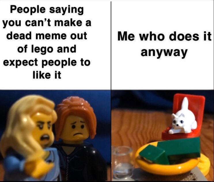 monday morning randomness - meme legos - People saying you can't make a dead meme out of lego and expect people to it Me who does it anyway