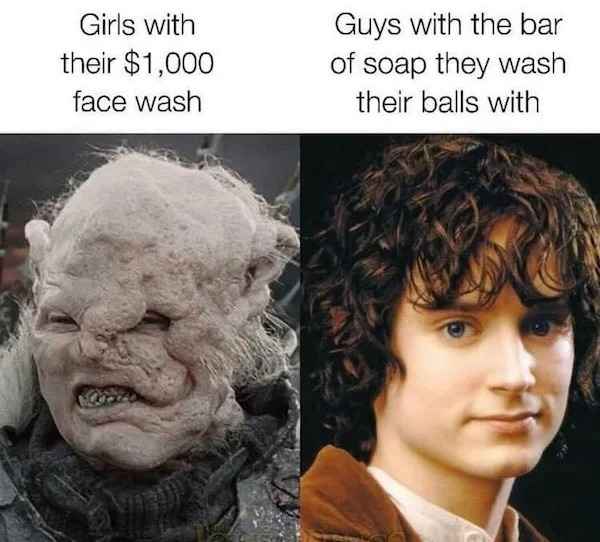 low brow humor and spicy memes - lotr soap meme - Girls with their $1,000 face wash Guys with the bar of soap they wash their balls with
