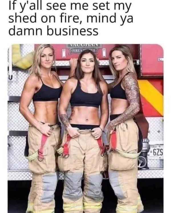low brow humor and spicy memes - abdomen - If y'all see me set my shed on fire, mind ya damn business Vaugitann Fire 2006 6ZS