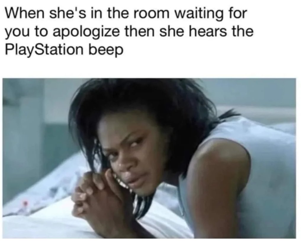 funny  memes - When she's in the room waiting for you to apologize then she hears the PlayStation beep