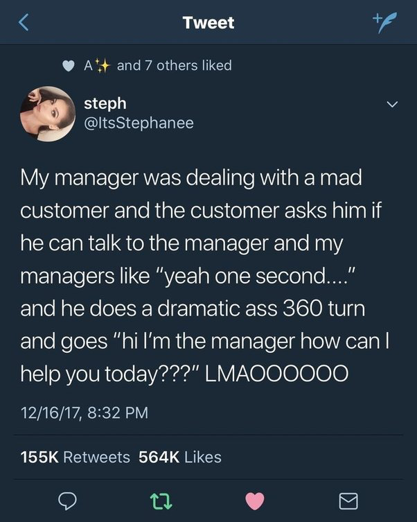 karens in the wild - twitter quotes about kids - Tweet A and 7 others d steph My manager was dealing with a mad customer and the customer asks him if he can talk to the manager and my managers "yeah one second...." and he does a dramatic ass 360 turn and 