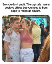 Explaining girl meme - Bro you don't get it. The crystals have a positive effect, but you need to burn sage to recharge em bro.