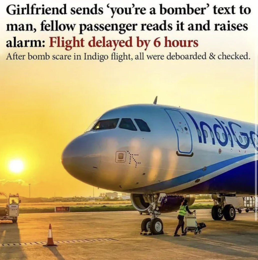 Facepalms - indigo airlines - Girlfriend sends 'you're a bomber' text to man, fellow passenger reads it and raises alarm Flight delayed by 6 hours After bomb scare in Indigo flight, all were deboarded & checked.