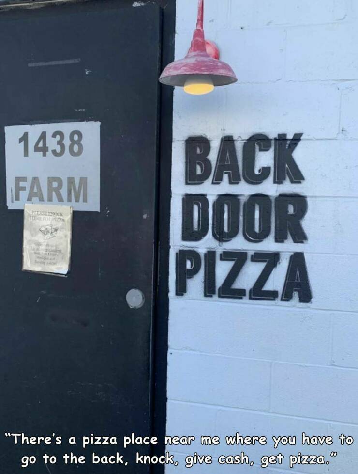 monday morning randomness - poster - 1438 Farm Piestnock Tere For Pizz si Back Door Pizza "There's a pizza place near me where you have to go to the back, knock, give cash, get pizza."