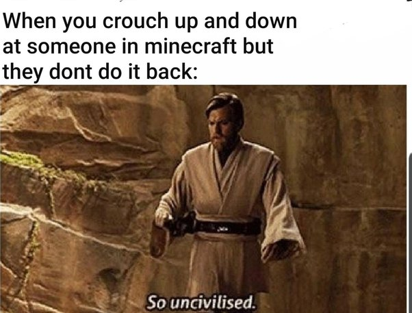 Gaming memes - so uncivilized memes - When you crouch up and down at someone in minecraft but they dont do it back So uncivilised.