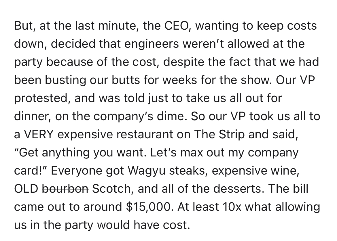 $15K expensed company dinner - document - But, at the last minute, the Ceo, wanting to keep costs down, decided that engineers weren't allowed at the party because of the cost, despite the fact that we had been busting our butts for weeks for the show. Ou