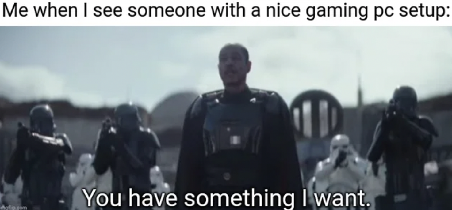 PC Gaming Memes - mandalorian the reckoning - Me when I see someone with a nice gaming pc setup p.com You have something I want.